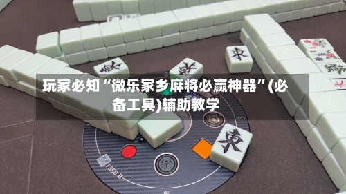 玩家必知“微乐家乡麻将必赢神器”(必备工具)辅助教学-第2张图片