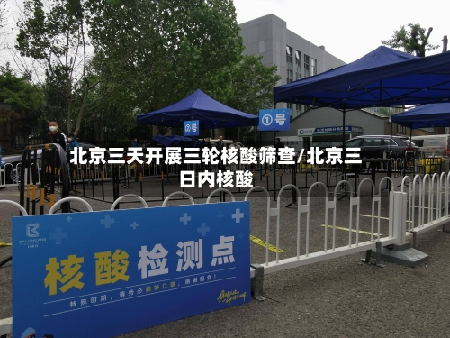 北京三天开展三轮核酸筛查/北京三日内核酸-第2张图片