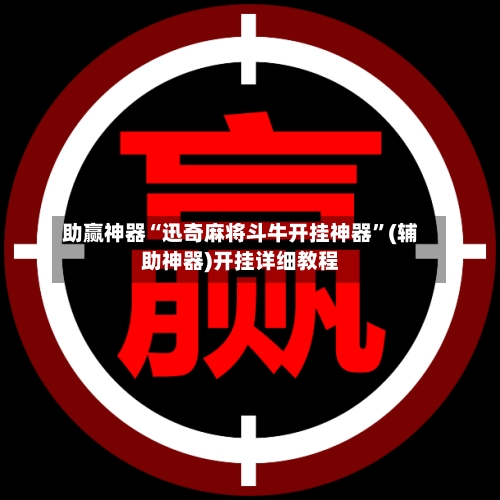 助赢神器“迅奇麻将斗牛开挂神器	”(辅助神器)开挂详细教程-第1张图片