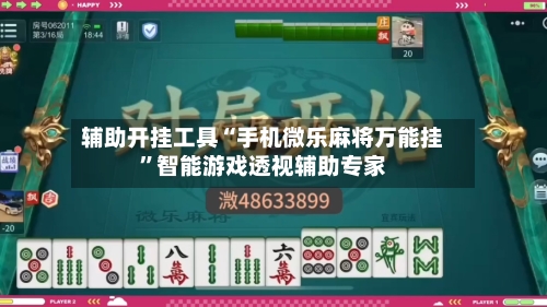 辅助开挂工具“手机微乐麻将万能挂”智能游戏透视辅助专家-第1张图片