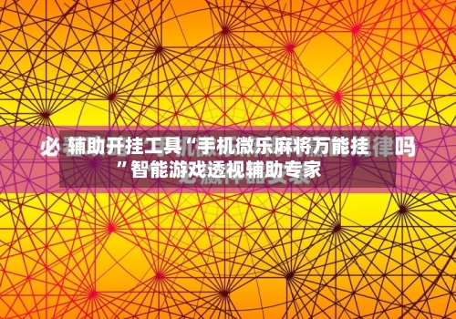 辅助开挂工具“手机微乐麻将万能挂	”智能游戏透视辅助专家-第2张图片