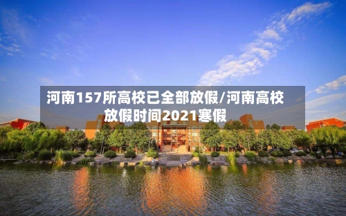 河南157所高校已全部放假/河南高校放假时间2021寒假-第2张图片