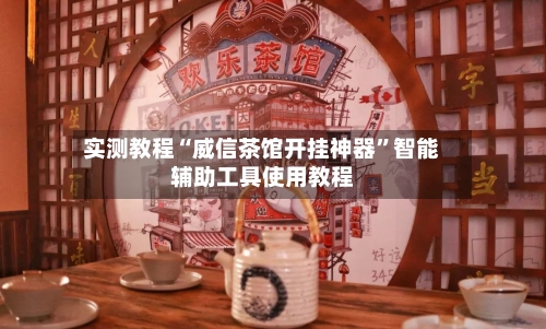 实测教程“威信茶馆开挂神器”智能辅助工具使用教程-第3张图片