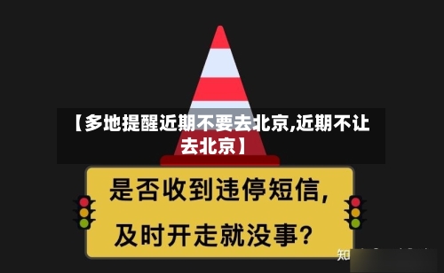 【多地提醒近期不要去北京,近期不让去北京】-第1张图片