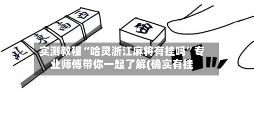 实测教程“哈灵浙江麻将有挂吗	”专业师傅带你一起了解(确实有挂-第2张图片