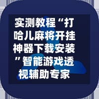 实测教程“打哈儿麻将开挂神器下载安装”智能游戏透视辅助专家-第2张图片