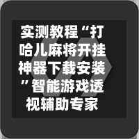 实测教程“打哈儿麻将开挂神器下载安装	”智能游戏透视辅助专家-第1张图片