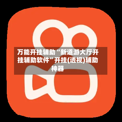 万能开挂辅助“新道游大厅开挂辅助软件	”开挂(透视)辅助神器-第1张图片