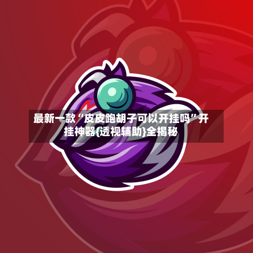 最新一款“皮皮跑胡子可以开挂吗	”开挂神器{透视辅助}全揭秘-第1张图片