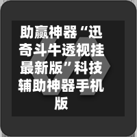 助赢神器“迅奇斗牛透视挂最新版”科技辅助神器手机版-第1张图片