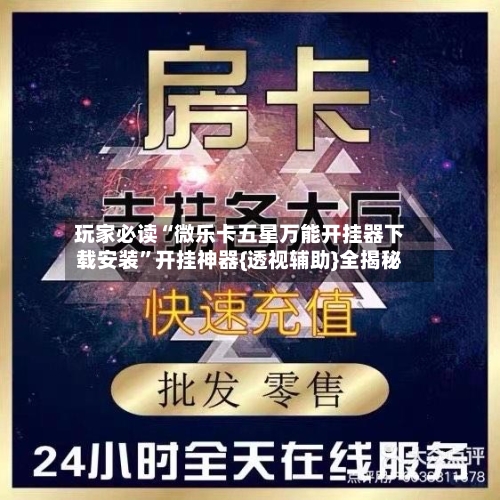 玩家必读“微乐卡五星万能开挂器下载安装”开挂神器{透视辅助}全揭秘-第2张图片