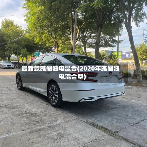 最新款雅阁油电混合(2020年雅阁油电混合型)-第1张图片