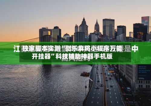 独家脚本实测“微乐麻将小程序万能开挂器”科技辅助神器手机版-第3张图片