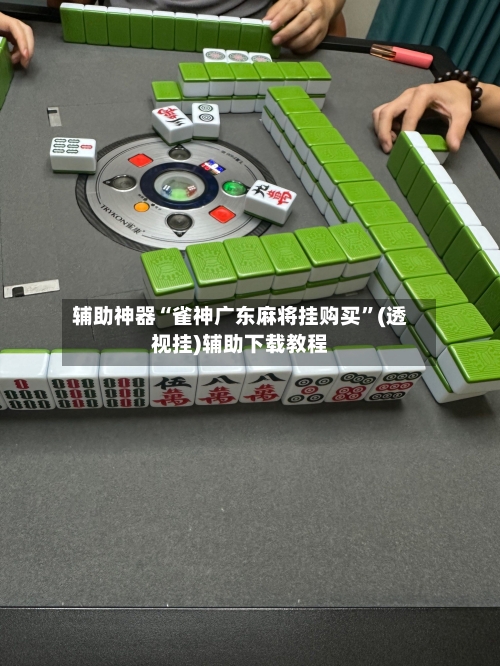 辅助神器“雀神广东麻将挂购买”(透视挂)辅助下载教程-第1张图片
