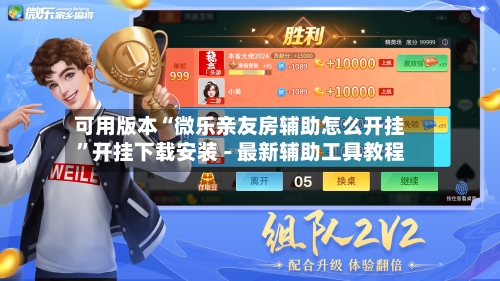 可用版本“微乐亲友房辅助怎么开挂”开挂下载安装 - 最新辅助工具教程-第3张图片