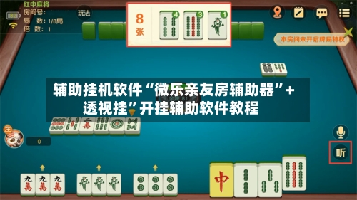 辅助挂机软件“微乐亲友房辅助器”+透视挂	”开挂辅助软件教程-第3张图片