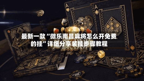 最新一款“微乐南昌麻将怎么开免费的挂”详细分享装挂步骤教程-第2张图片