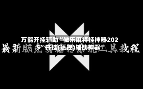 万能开挂辅助“微乐麻将挂神器2025”开挂(透视)辅助神器-第2张图片