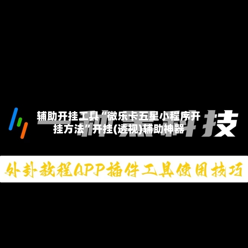 辅助开挂工具“微乐卡五星小程序开挂方法”开挂(透视)辅助神器-第2张图片
