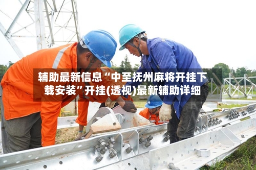 辅助最新信息“中至抚州麻将开挂下载安装	”开挂(透视)最新辅助详细-第1张图片