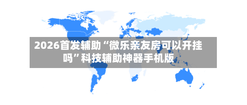 2026首发辅助“微乐亲友房可以开挂吗	”科技辅助神器手机版-第1张图片