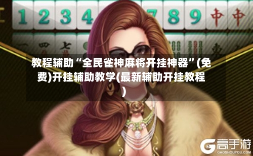 教程辅助“全民雀神麻将开挂神器	”(免费)开挂辅助教学(最新辅助开挂教程)-第1张图片