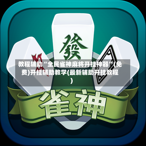 教程辅助“全民雀神麻将开挂神器”(免费)开挂辅助教学(最新辅助开挂教程)-第2张图片