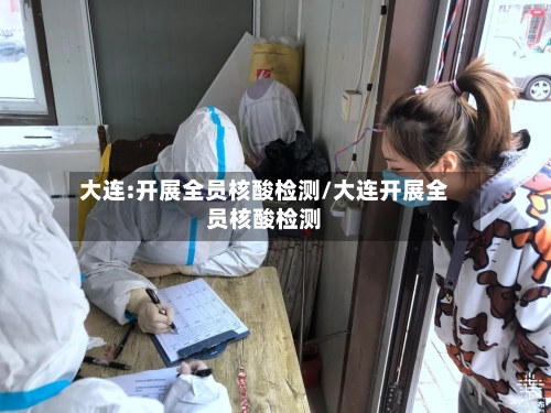 大连:开展全员核酸检测/大连开展全员核酸检测-第2张图片