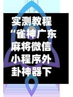 实测教程“雀神广东麻将微信小程序外卦神器下载安装”掌握辅助功能必胜规则-第2张图片