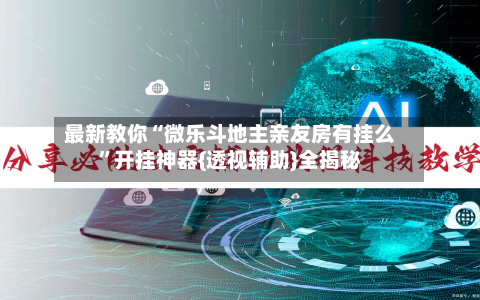 最新教你“微乐斗地主亲友房有挂么	”开挂神器{透视辅助}全揭秘-第2张图片