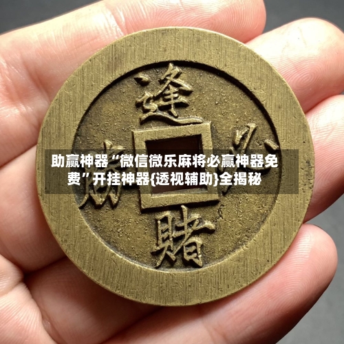 助赢神器“微信微乐麻将必赢神器免费	”开挂神器{透视辅助}全揭秘-第3张图片