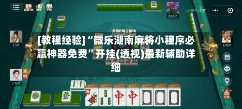 [教程经验]“微乐湖南麻将小程序必赢神器免费”开挂(透视)最新辅助详细-第2张图片