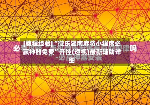 [教程经验]“微乐湖南麻将小程序必赢神器免费”开挂(透视)最新辅助详细-第3张图片