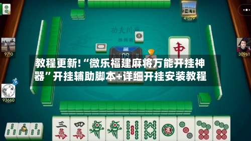 教程更新!“微乐福建麻将万能开挂神器”开挂辅助脚本+详细开挂安装教程-第2张图片