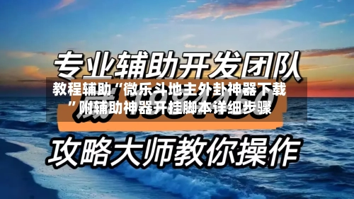 教程辅助“微乐斗地主外卦神器下载”附辅助神器开挂脚本详细步骤-第2张图片