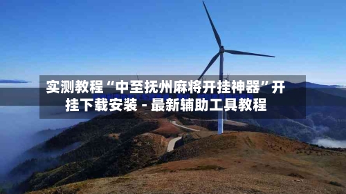 实测教程“中至抚州麻将开挂神器”开挂下载安装 - 最新辅助工具教程-第1张图片