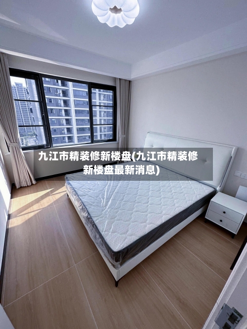 九江市精装修新楼盘(九江市精装修新楼盘最新消息)-第1张图片