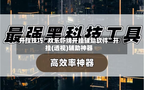 开挂技巧“欢乐吓牌开挂辅助软件	”开挂(透视)辅助神器-第2张图片