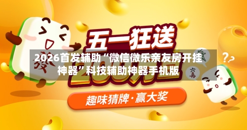 2026首发辅助“微信微乐亲友房开挂神器	”科技辅助神器手机版-第1张图片