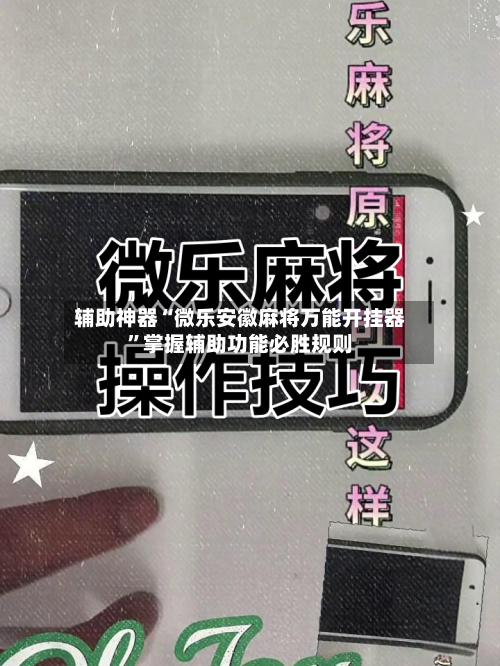 辅助神器“微乐安徽麻将万能开挂器	”掌握辅助功能必胜规则-第2张图片