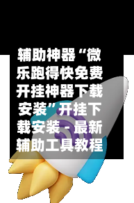 辅助神器“微乐跑得快免费开挂神器下载安装”开挂下载安装 - 最新辅助工具教程-第3张图片