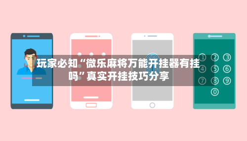 玩家必知“微乐麻将万能开挂器有挂吗”真实开挂技巧分享-第2张图片