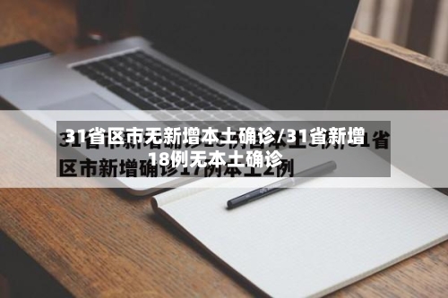31省区市无新增本土确诊/31省新增18例无本土确诊-第2张图片