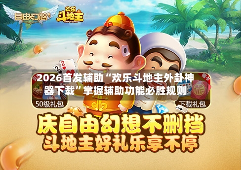 2026首发辅助“欢乐斗地主外卦神器下载	”掌握辅助功能必胜规则-第1张图片