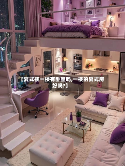 【复式楼一楼有卧室吗,一楼的复式房好吗?】-第2张图片