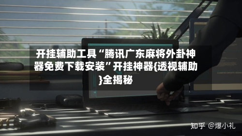 开挂辅助工具“腾讯广东麻将外卦神器免费下载安装”开挂神器{透视辅助}全揭秘-第2张图片