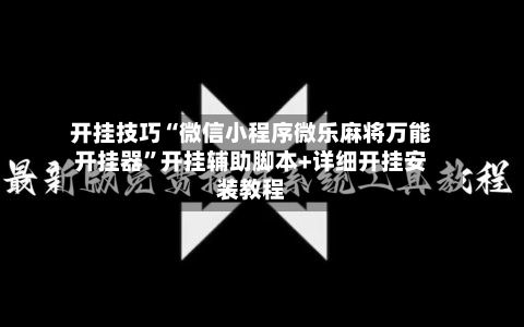 开挂技巧“微信小程序微乐麻将万能开挂器”开挂辅助脚本+详细开挂安装教程-第1张图片