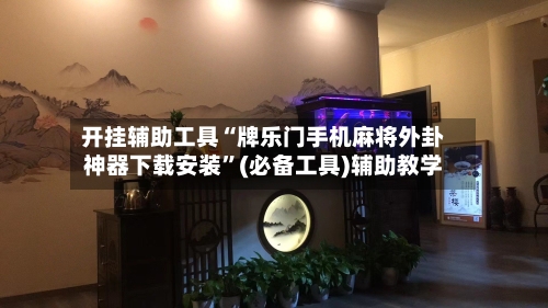 开挂辅助工具“牌乐门手机麻将外卦神器下载安装”(必备工具)辅助教学-第2张图片