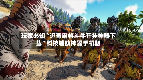 玩家必知“迅奇麻将斗牛开挂神器下载	”科技辅助神器手机版-第3张图片