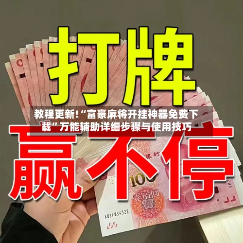 教程更新!“富豪麻将开挂神器免费下载	”万能辅助详细步骤与使用技巧-第1张图片